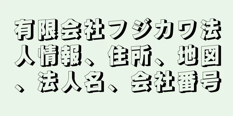 有限会社フジカワ法人情報、住所、地図、法人名、会社番号