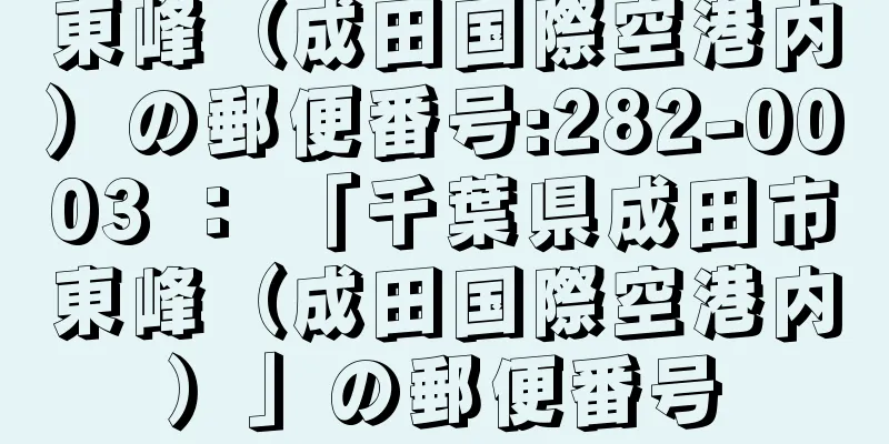 東峰（成田国際空港内）の郵便番号:282-0003 ： 「千葉県成田市東峰（成田国際空港内）」の郵便番号