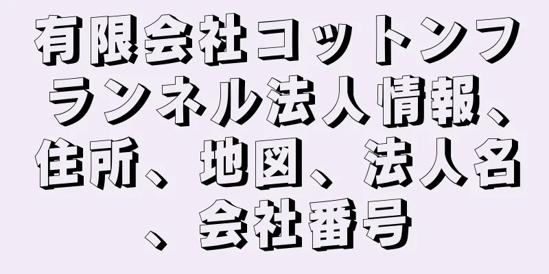 有限会社コットンフランネル法人情報、住所、地図、法人名、会社番号