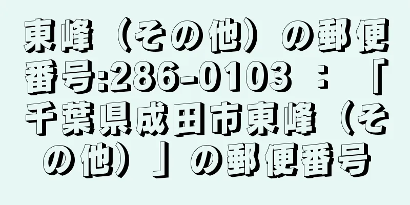 東峰（その他）の郵便番号:286-0103 ： 「千葉県成田市東峰（その他）」の郵便番号