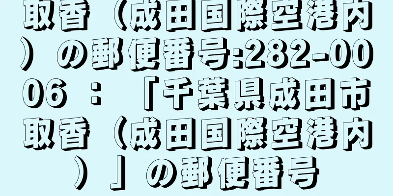 取香（成田国際空港内）の郵便番号:282-0006 ： 「千葉県成田市取香（成田国際空港内）」の郵便番号