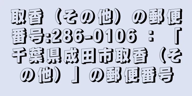 取香（その他）の郵便番号:286-0106 ： 「千葉県成田市取香（その他）」の郵便番号