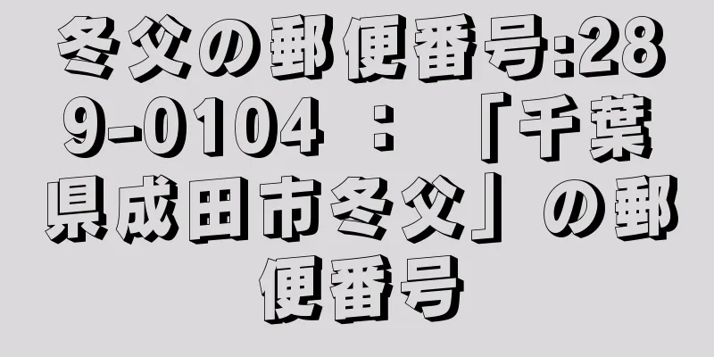 冬父の郵便番号:289-0104 ： 「千葉県成田市冬父」の郵便番号