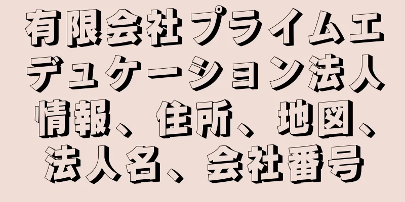 有限会社プライムエデュケーション法人情報、住所、地図、法人名、会社番号