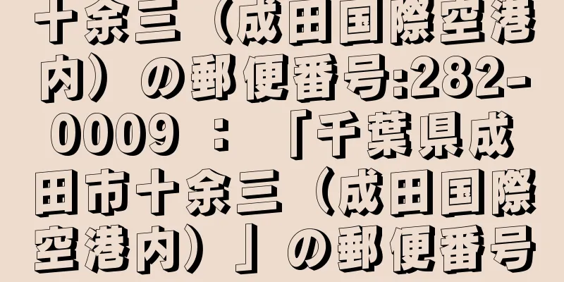 十余三（成田国際空港内）の郵便番号:282-0009 ： 「千葉県成田市十余三（成田国際空港内）」の郵便番号