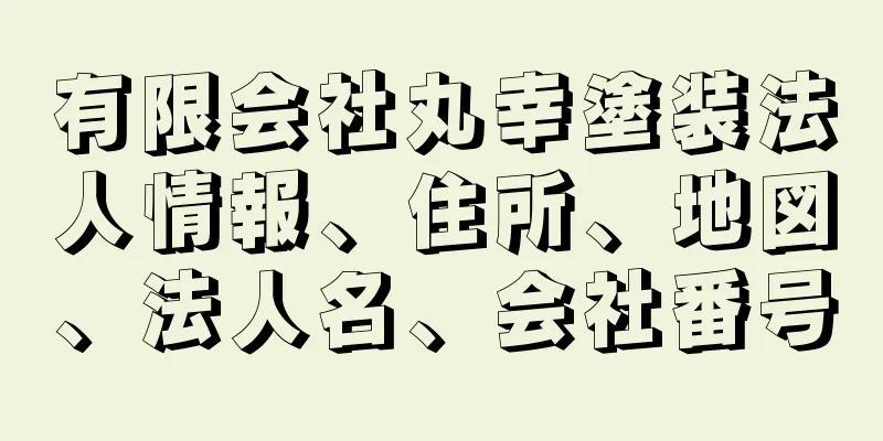 有限会社丸幸塗装法人情報、住所、地図、法人名、会社番号