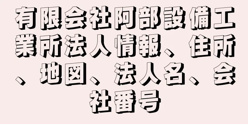 有限会社阿部設備工業所法人情報、住所、地図、法人名、会社番号