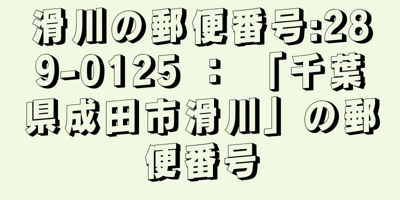 滑川の郵便番号:289-0125 ： 「千葉県成田市滑川」の郵便番号