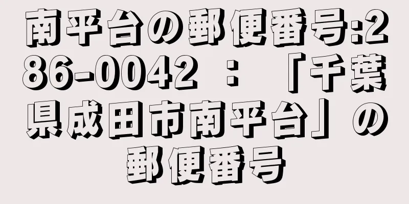 南平台の郵便番号:286-0042 ： 「千葉県成田市南平台」の郵便番号