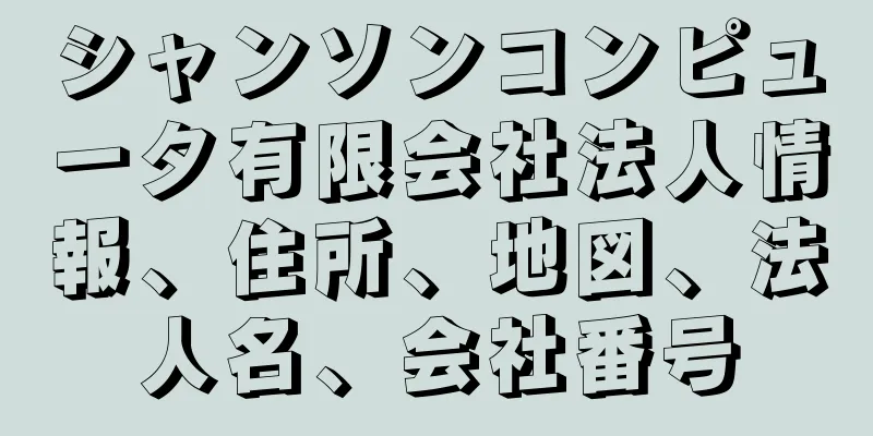 シャンソンコンピュータ有限会社法人情報、住所、地図、法人名、会社番号