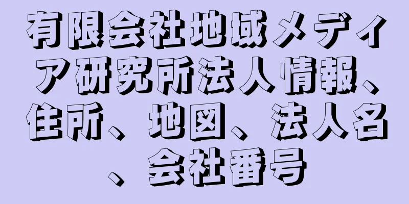 有限会社地域メディア研究所法人情報、住所、地図、法人名、会社番号