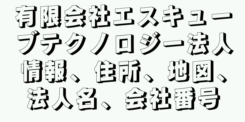 有限会社エスキューブテクノロジー法人情報、住所、地図、法人名、会社番号