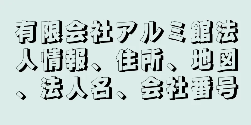 有限会社アルミ館法人情報、住所、地図、法人名、会社番号