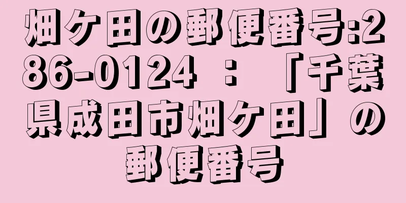 畑ケ田の郵便番号:286-0124 ： 「千葉県成田市畑ケ田」の郵便番号