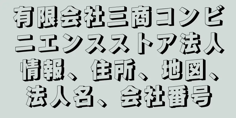 有限会社三商コンビニエンスストア法人情報、住所、地図、法人名、会社番号