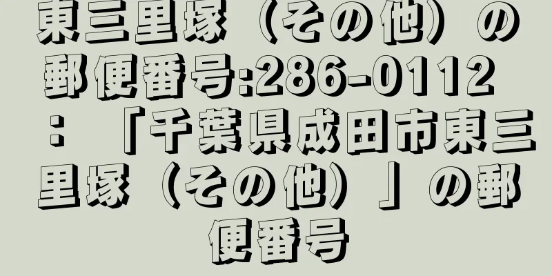 東三里塚（その他）の郵便番号:286-0112 ： 「千葉県成田市東三里塚（その他）」の郵便番号