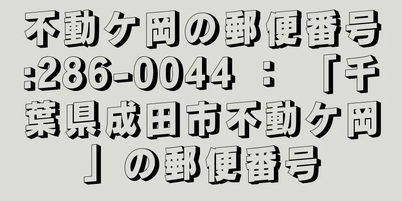 不動ケ岡の郵便番号:286-0044 ： 「千葉県成田市不動ケ岡」の郵便番号