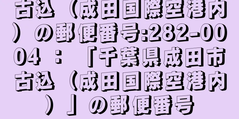 古込（成田国際空港内）の郵便番号:282-0004 ： 「千葉県成田市古込（成田国際空港内）」の郵便番号