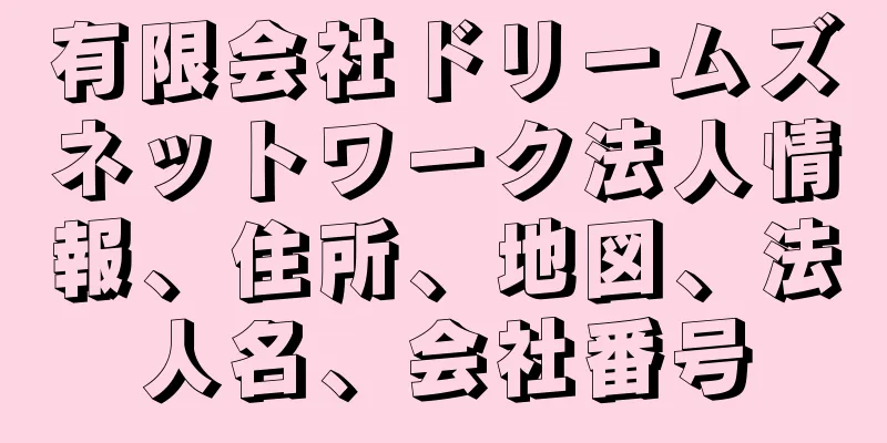 有限会社ドリームズネットワーク法人情報、住所、地図、法人名、会社番号
