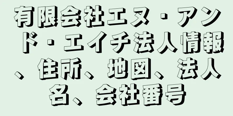 有限会社エヌ・アンド・エイチ法人情報、住所、地図、法人名、会社番号