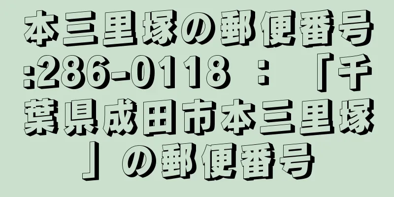 本三里塚の郵便番号:286-0118 ： 「千葉県成田市本三里塚」の郵便番号