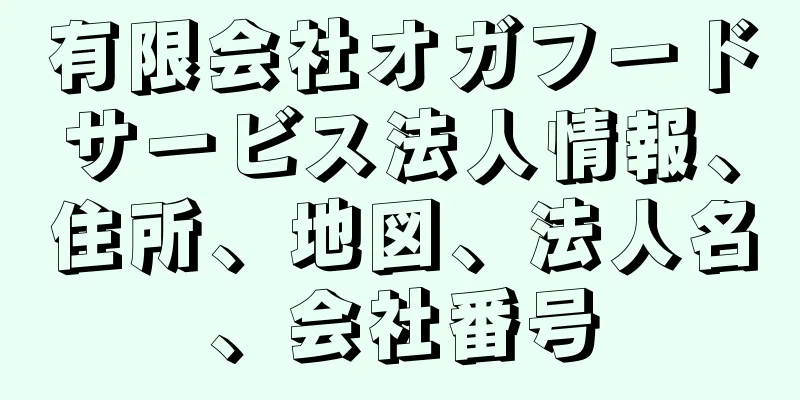 有限会社オガフードサービス法人情報、住所、地図、法人名、会社番号