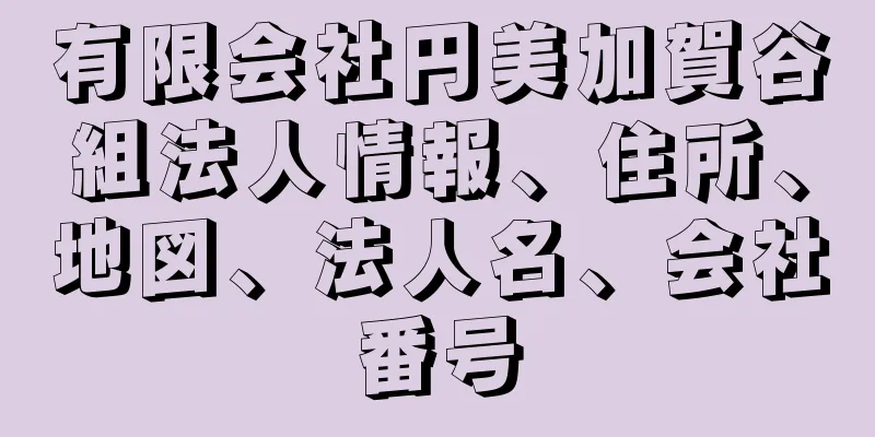 有限会社円美加賀谷組法人情報、住所、地図、法人名、会社番号