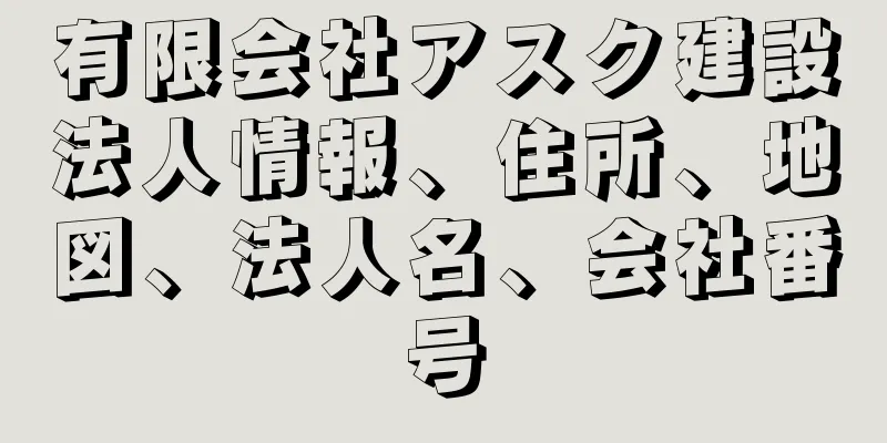 有限会社アスク建設法人情報、住所、地図、法人名、会社番号