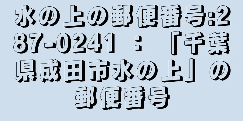 水の上の郵便番号:287-0241 ： 「千葉県成田市水の上」の郵便番号