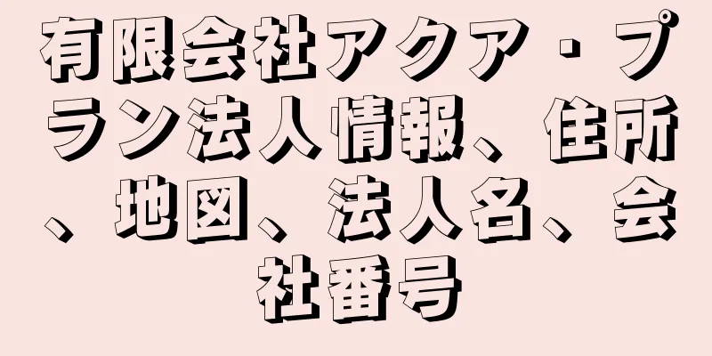 有限会社アクア・プラン法人情報、住所、地図、法人名、会社番号