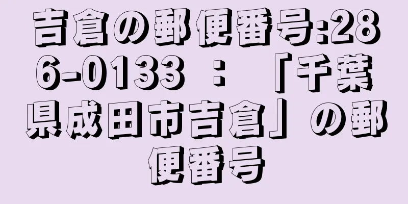 吉倉の郵便番号:286-0133 ： 「千葉県成田市吉倉」の郵便番号