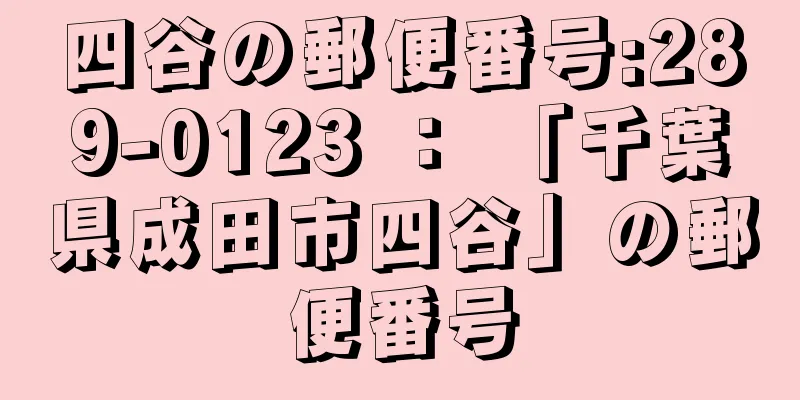 四谷の郵便番号:289-0123 ： 「千葉県成田市四谷」の郵便番号