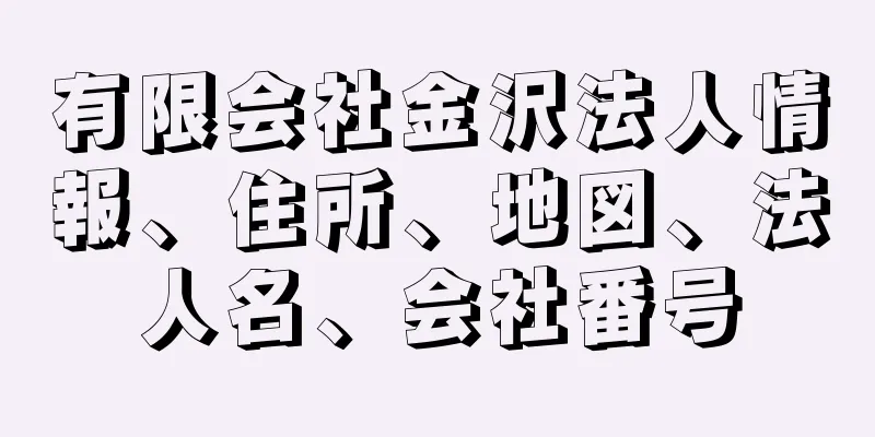 有限会社金沢法人情報、住所、地図、法人名、会社番号