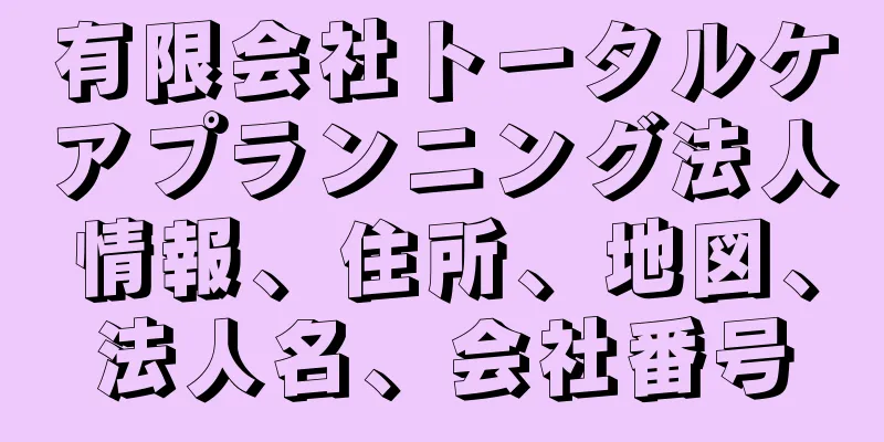 有限会社トータルケアプランニング法人情報、住所、地図、法人名、会社番号