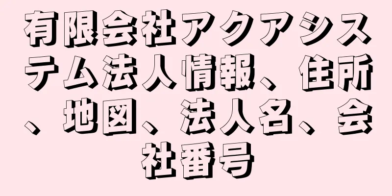 有限会社アクアシステム法人情報、住所、地図、法人名、会社番号