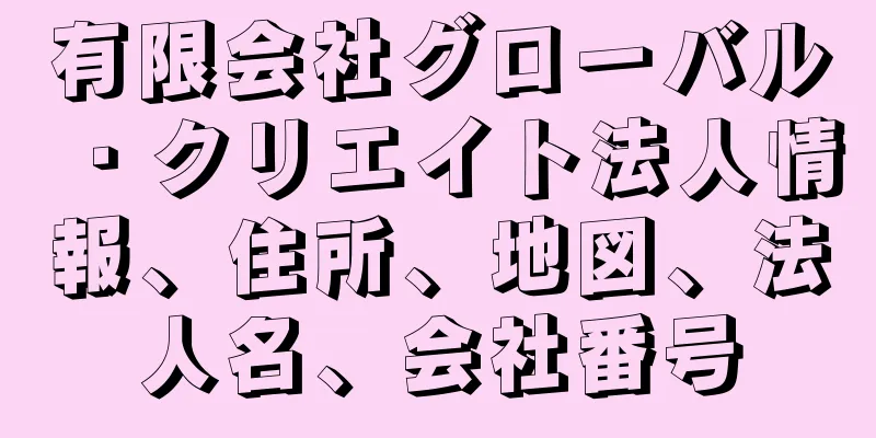 有限会社グローバル・クリエイト法人情報、住所、地図、法人名、会社番号