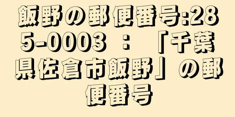 飯野の郵便番号:285-0003 ： 「千葉県佐倉市飯野」の郵便番号