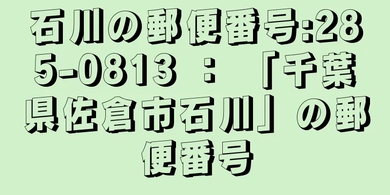 石川の郵便番号:285-0813 ： 「千葉県佐倉市石川」の郵便番号