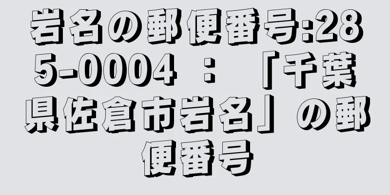 岩名の郵便番号:285-0004 ： 「千葉県佐倉市岩名」の郵便番号