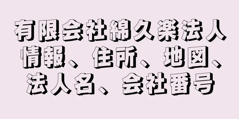 有限会社綿久楽法人情報、住所、地図、法人名、会社番号