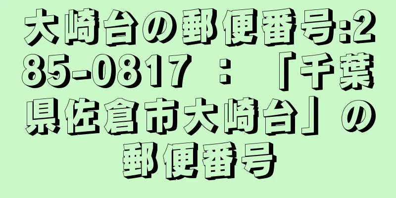 大崎台の郵便番号:285-0817 ： 「千葉県佐倉市大崎台」の郵便番号