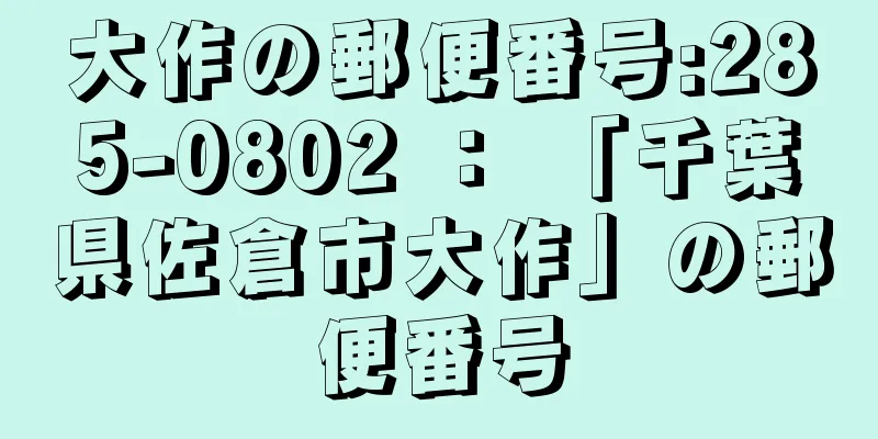 大作の郵便番号:285-0802 ： 「千葉県佐倉市大作」の郵便番号