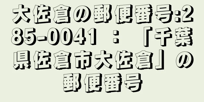 大佐倉の郵便番号:285-0041 ： 「千葉県佐倉市大佐倉」の郵便番号