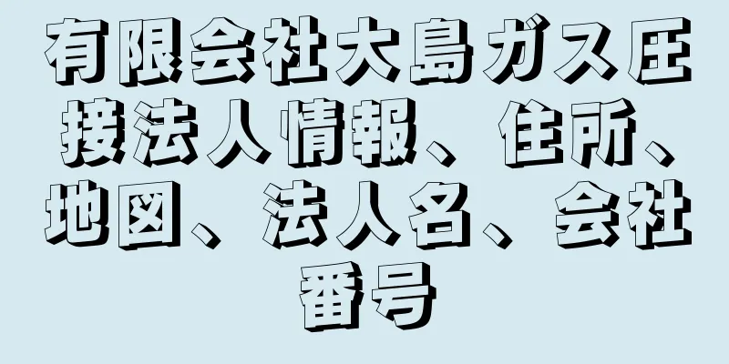 有限会社大島ガス圧接法人情報、住所、地図、法人名、会社番号