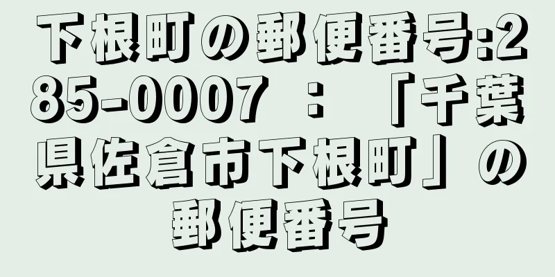 下根町の郵便番号:285-0007 ： 「千葉県佐倉市下根町」の郵便番号