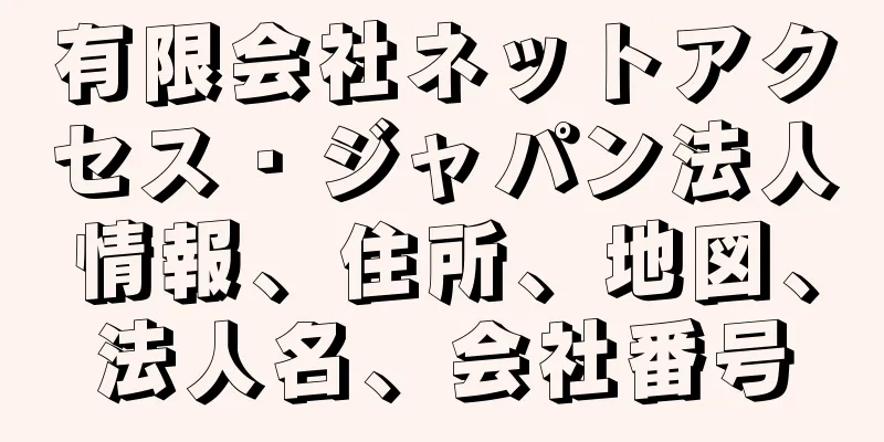 有限会社ネットアクセス・ジャパン法人情報、住所、地図、法人名、会社番号