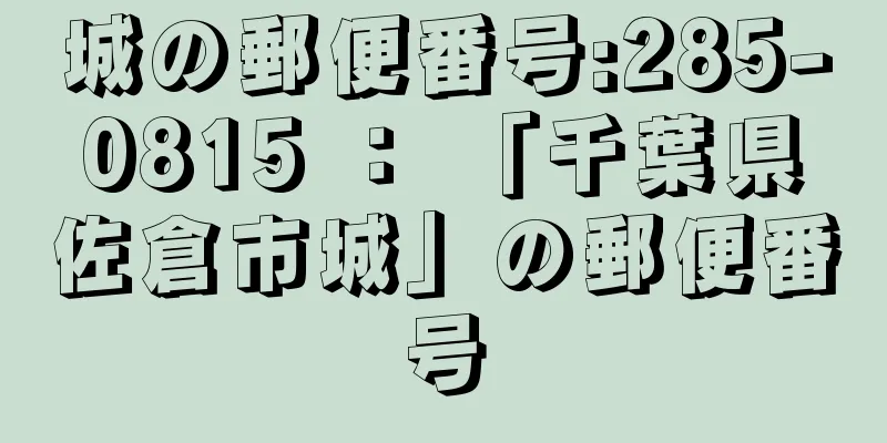 城の郵便番号:285-0815 ： 「千葉県佐倉市城」の郵便番号