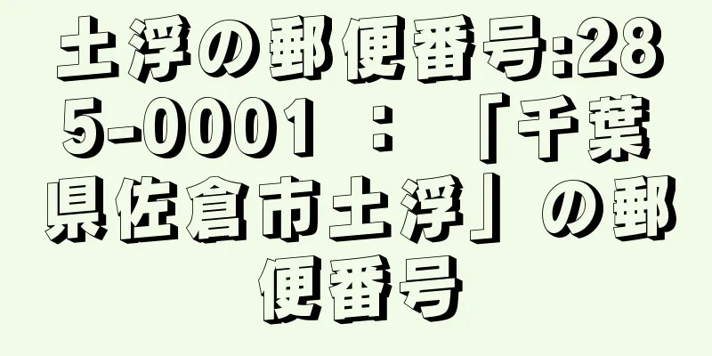 土浮の郵便番号:285-0001 ： 「千葉県佐倉市土浮」の郵便番号