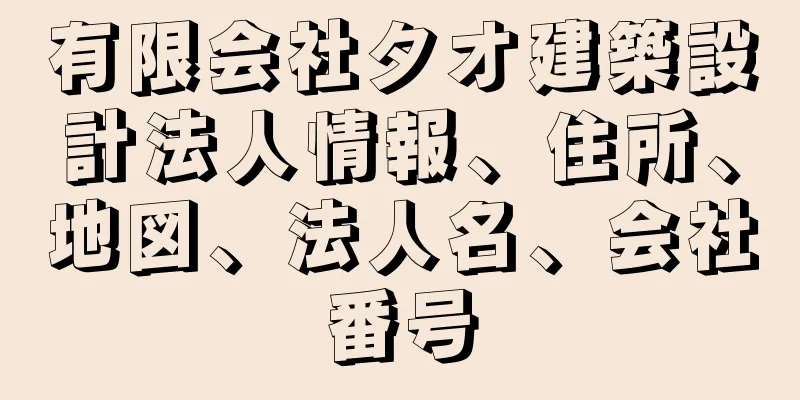 有限会社タオ建築設計法人情報、住所、地図、法人名、会社番号