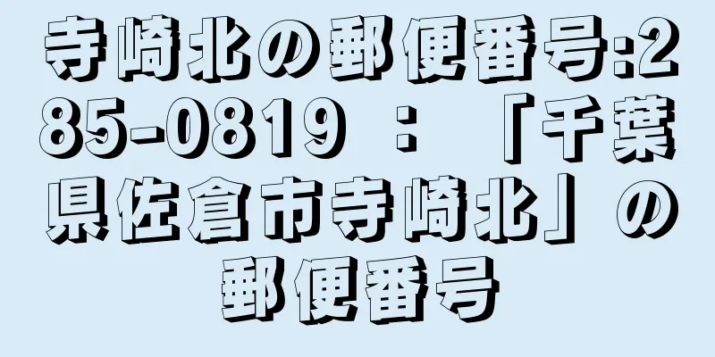 寺崎北の郵便番号:285-0819 ： 「千葉県佐倉市寺崎北」の郵便番号